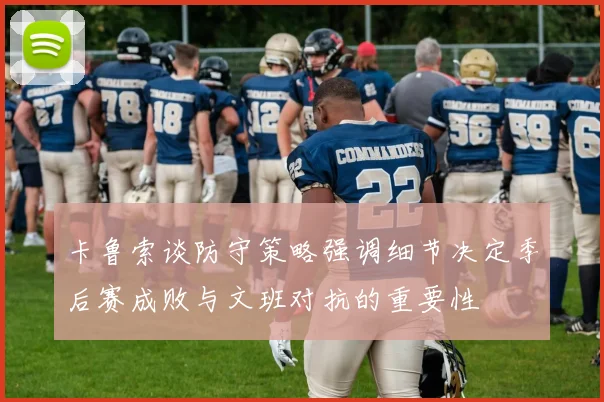卡鲁索谈防守策略强调细节决定季后赛成败与文班对抗的重要性