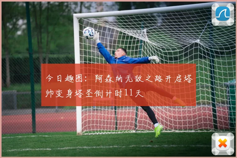 今日趣图：阿森纳无敌之路开启塔帅变身塔圣倒计时11天