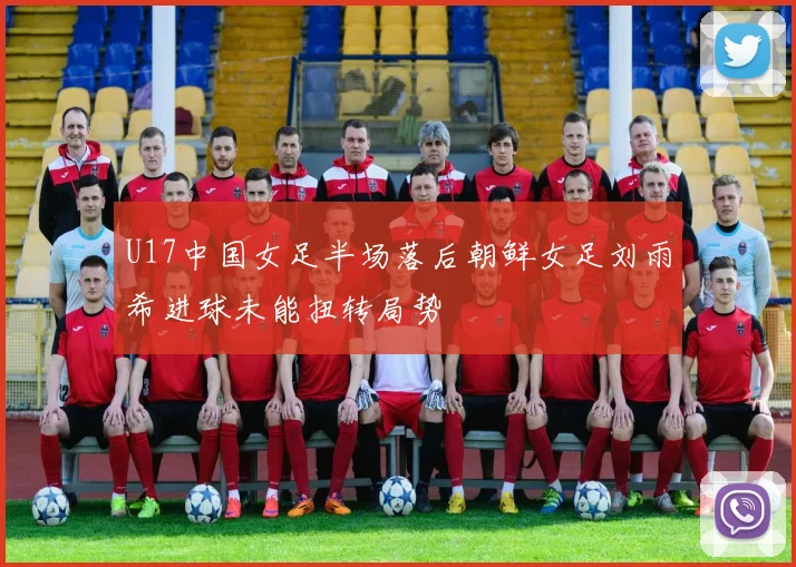 U17中国女足半场落后朝鲜女足刘雨希进球未能扭转局势