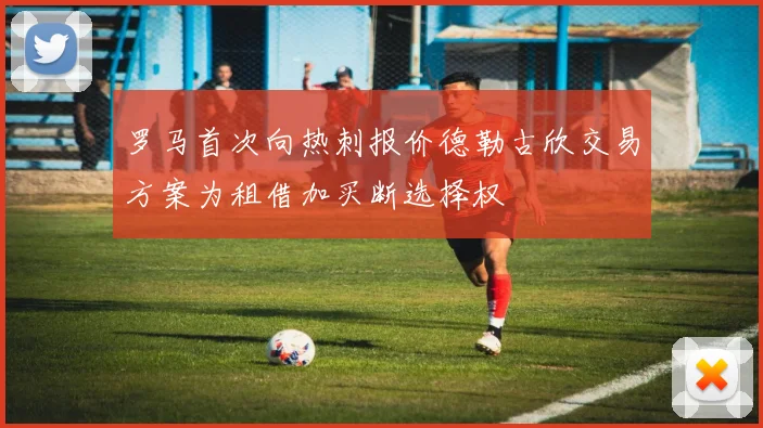 罗马首次向热刺报价德勒古欣交易方案为租借加买断选择权