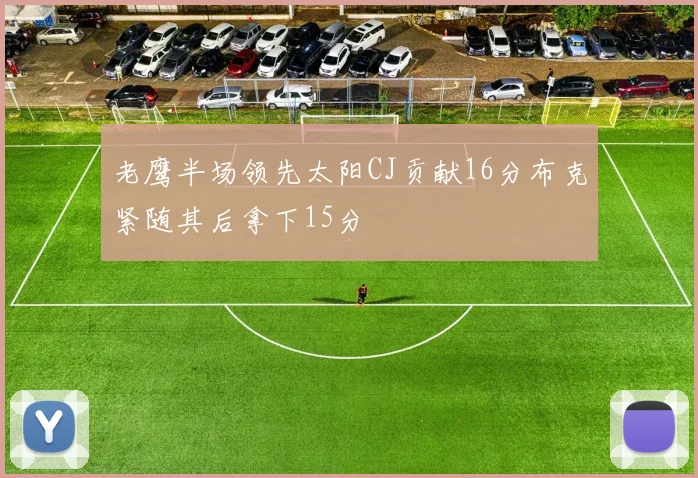 老鹰半场领先太阳CJ贡献16分布克紧随其后拿下15分