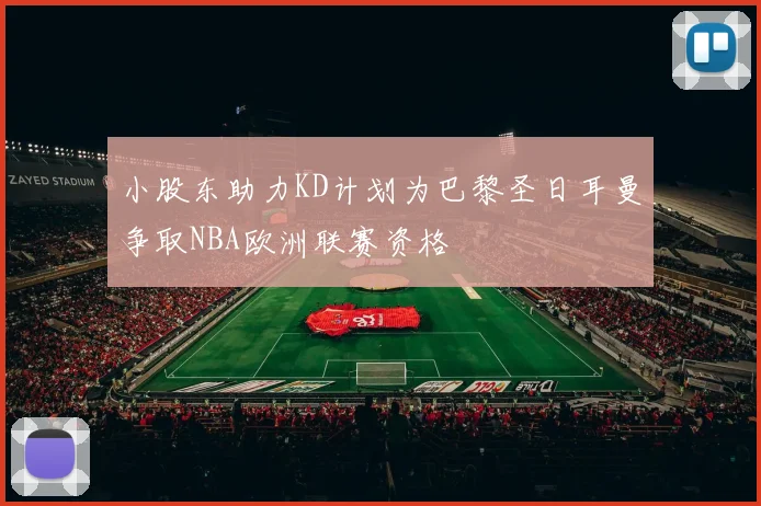 小股东助力KD计划为巴黎圣日耳曼争取NBA欧洲联赛资格