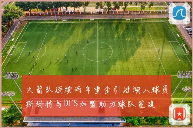 火箭队连续两年重金引进湖人球员斯玛特与DFS加盟助力球队重建