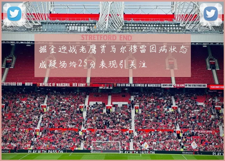 掘金迎战老鹰贾马尔穆雷因病状态成疑场均25分表现引关注