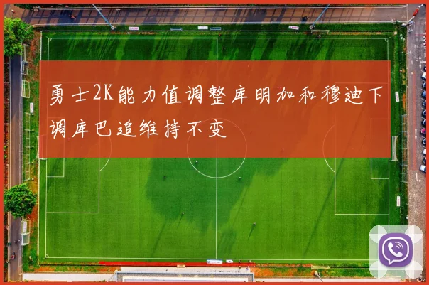 勇士2K能力值调整库明加和穆迪下调库巴追维持不变