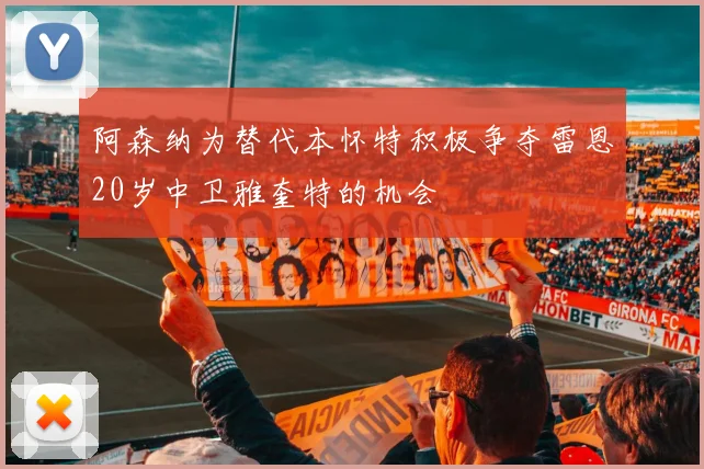 阿森纳为替代本怀特积极争夺雷恩20岁中卫雅奎特的机会