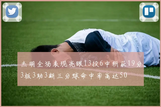 杰明全场表现亮眼13投6中斩获19分3板3助3断三分球命中率高达50