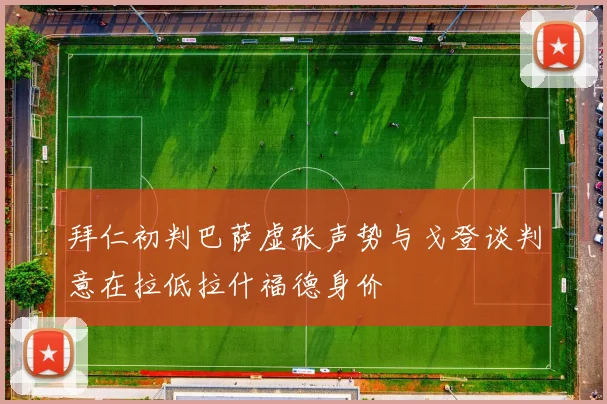拜仁初判巴萨虚张声势与戈登谈判意在拉低拉什福德身价