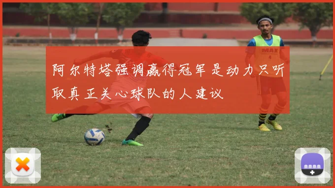 阿尔特塔强调赢得冠军是动力只听取真正关心球队的人建议