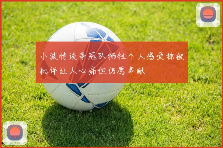 小波特谈争冠队牺牲个人感受称被批评让人心痛但仍愿奉献